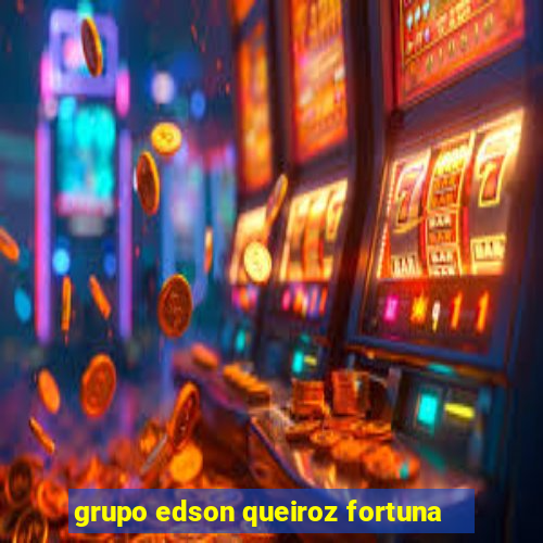 grupo edson queiroz fortuna